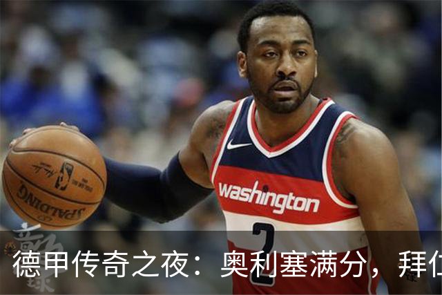 德甲传奇之夜：奥利塞满分，拜仁如同超级英雄
