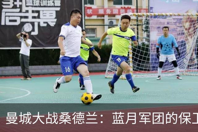 曼城大战桑德兰：蓝月军团的保卫战与锋线狂欢