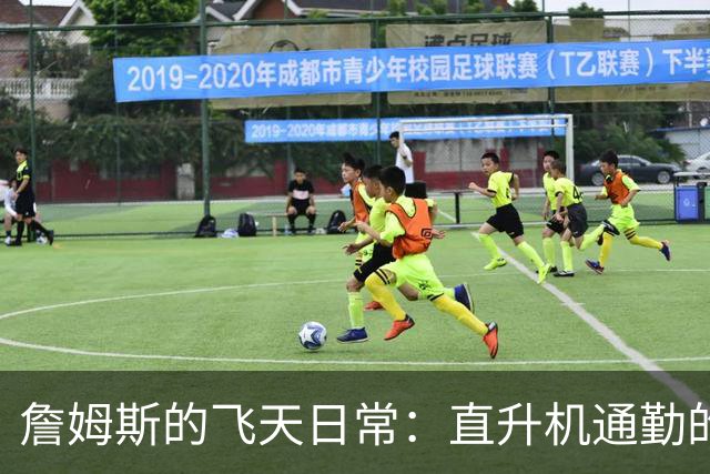 詹姆斯的飞天日常：直升机通勤的“豪横”生活方式